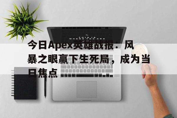 今日Apex英雄战报：风暴之眼赢下生死局，成为当日焦点